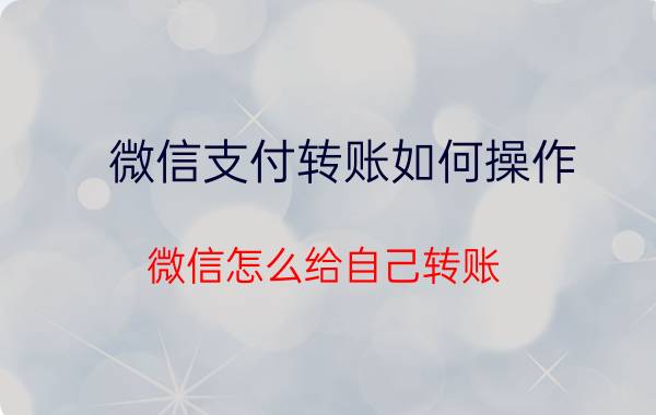 微信支付转账如何操作 微信怎么给自己转账？